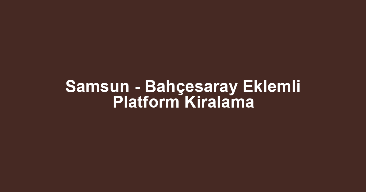 Samsun - Bahçesaray Eklemli Platform Kiralama