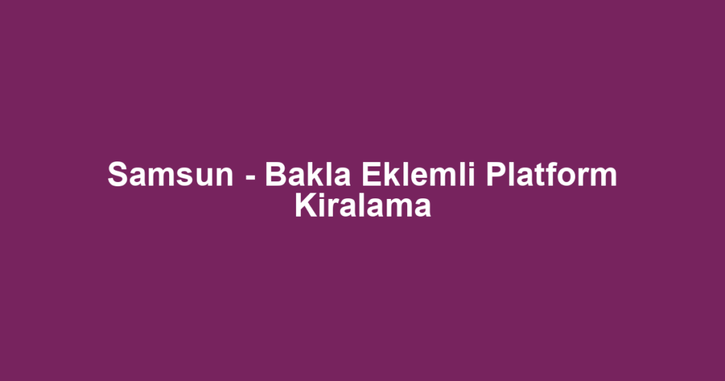 Samsun - Bakla Eklemli Platform Kiralama