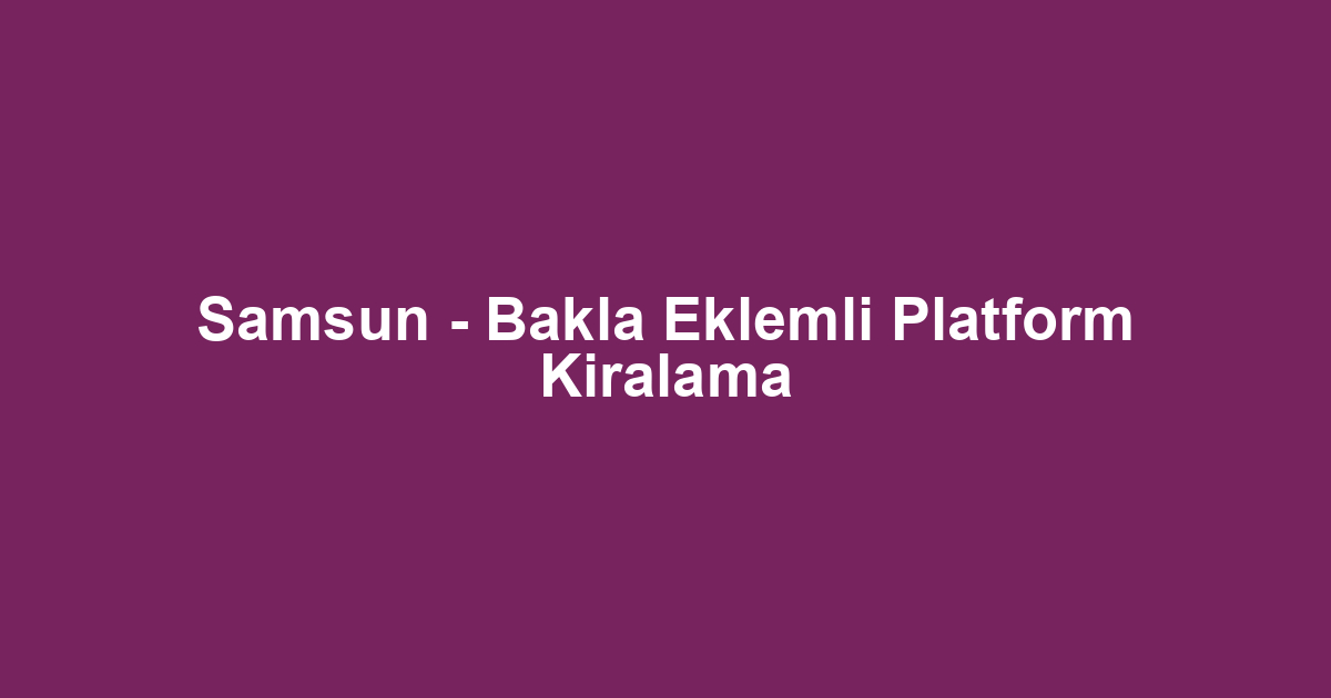 Samsun - Bakla Eklemli Platform Kiralama