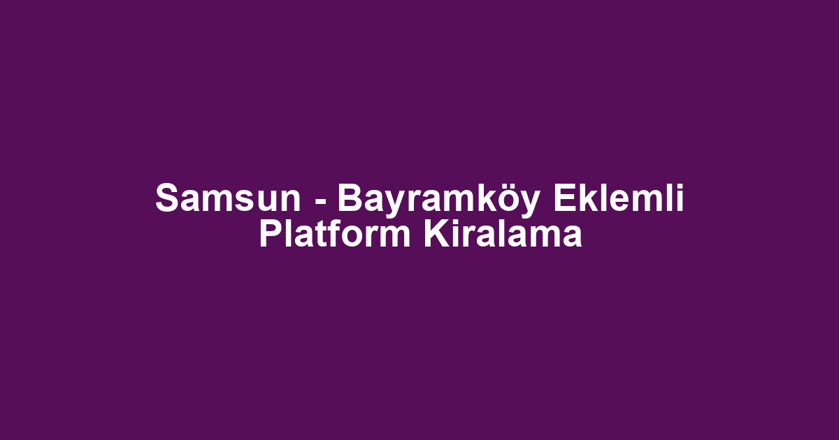 Samsun - Bayramköy Eklemli Platform Kiralama