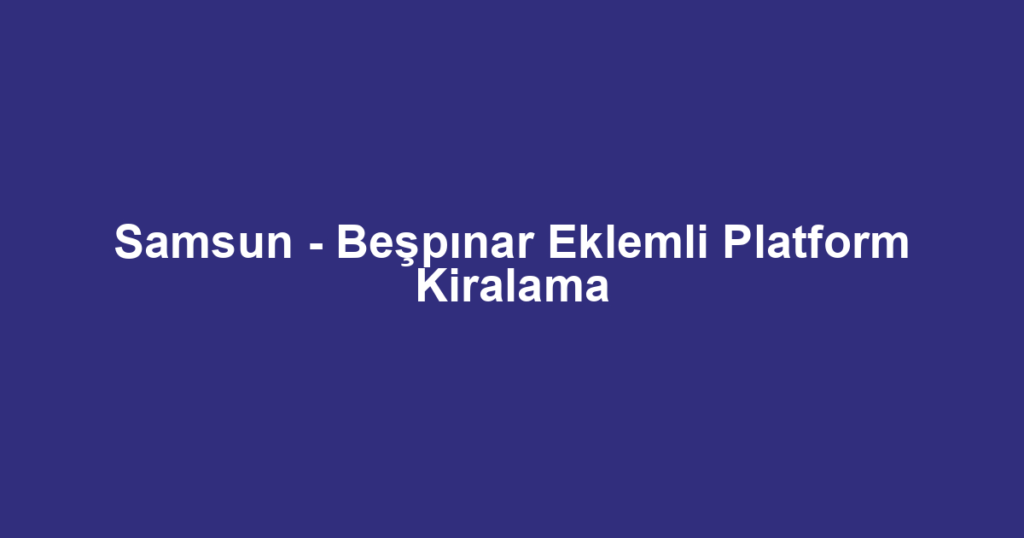 Samsun - Beşpınar Eklemli Platform Kiralama