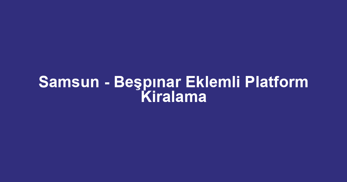 Samsun - Beşpınar Eklemli Platform Kiralama
