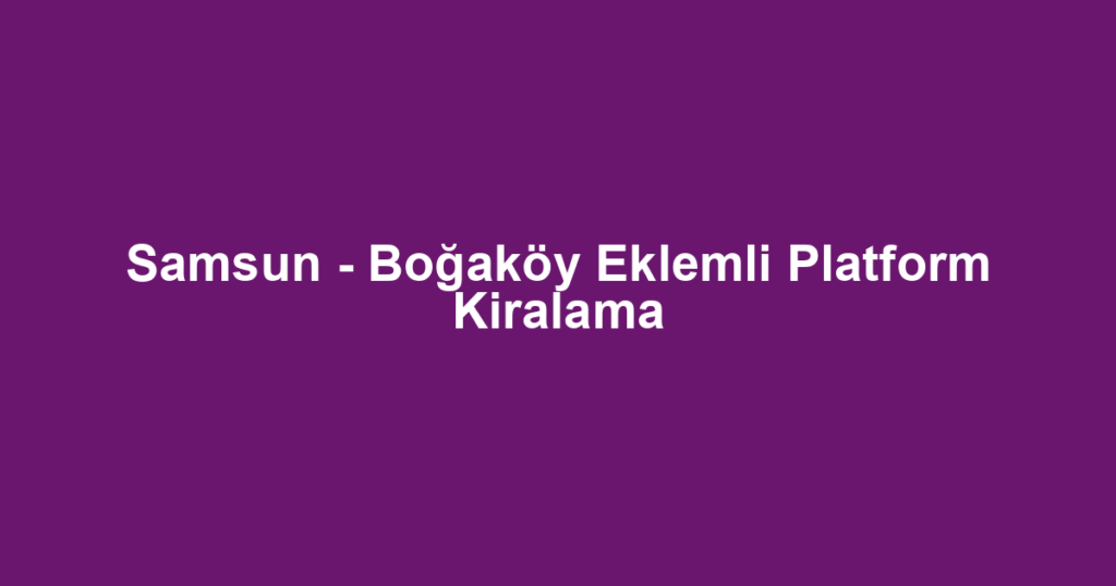 Samsun - Boğaköy Eklemli Platform Kiralama