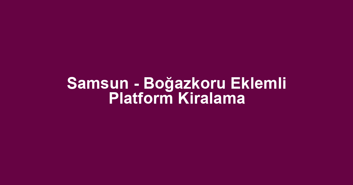 Samsun - Boğazkoru Eklemli Platform Kiralama
