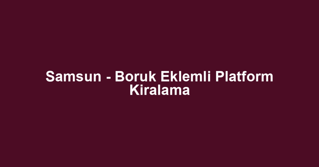 Samsun - Boruk Eklemli Platform Kiralama