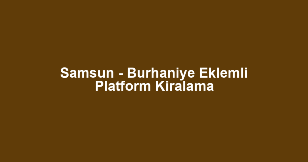 Samsun - Burhaniye Eklemli Platform Kiralama