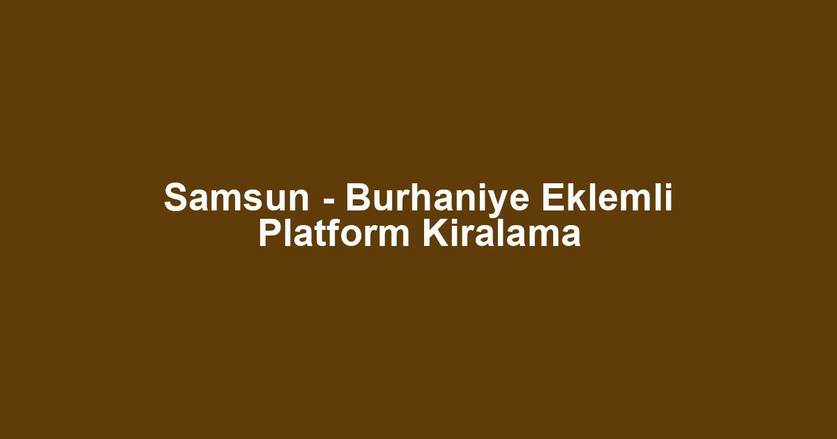 Samsun - Burhaniye Eklemli Platform Kiralama