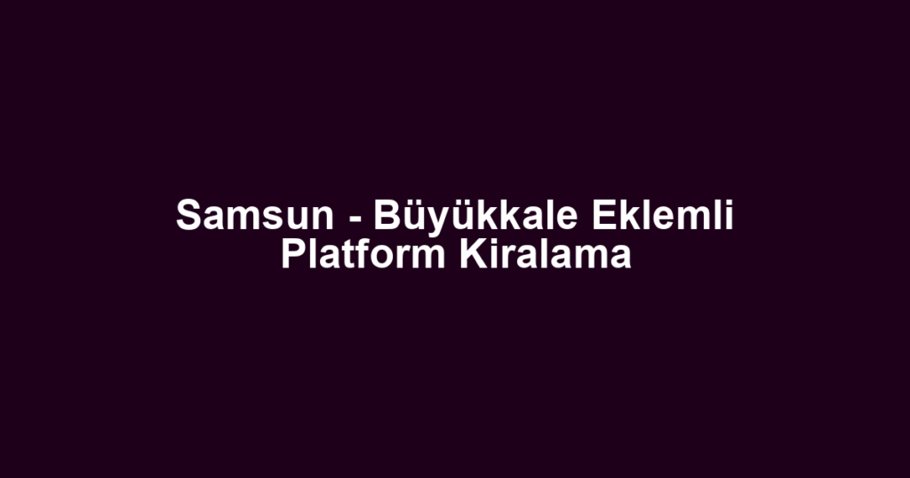 Samsun - Büyükkale Eklemli Platform Kiralama