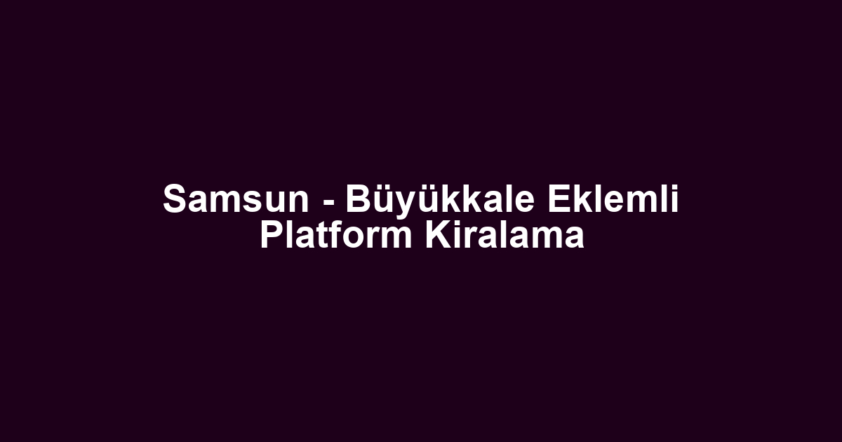 Samsun - Büyükkale Eklemli Platform Kiralama