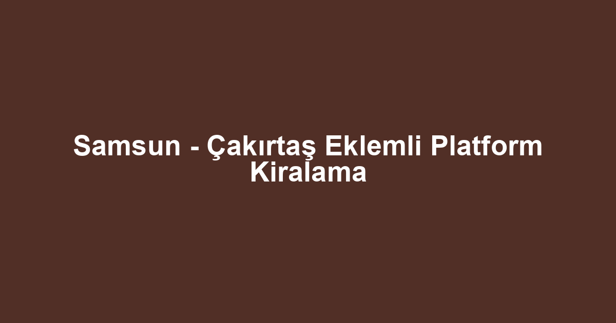 Samsun - Çakırtaş Eklemli Platform Kiralama