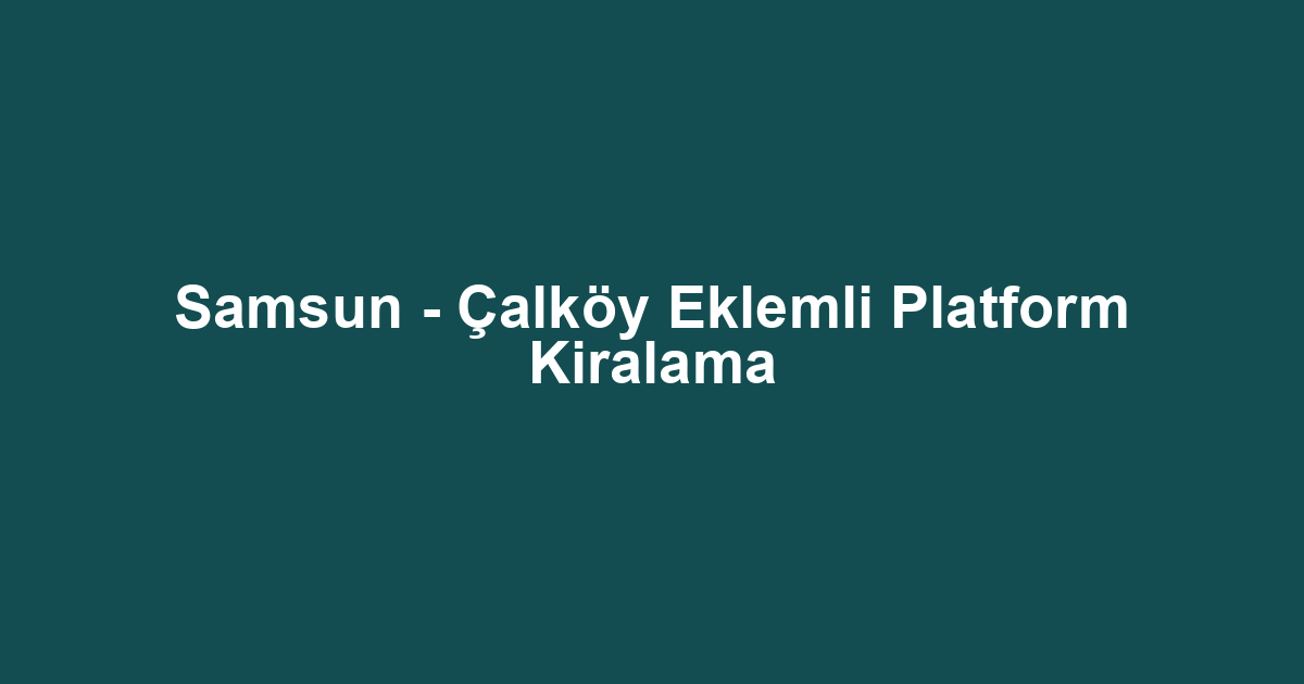 Samsun - Çalköy Eklemli Platform Kiralama