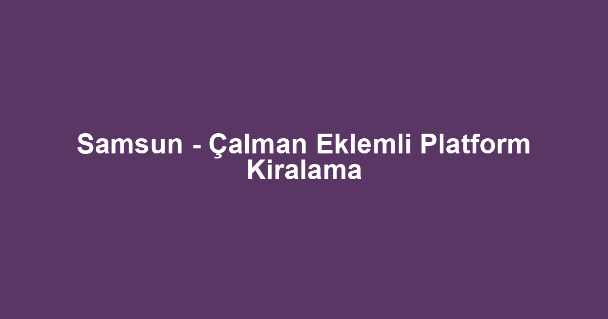 Samsun - Çalman Eklemli Platform Kiralama