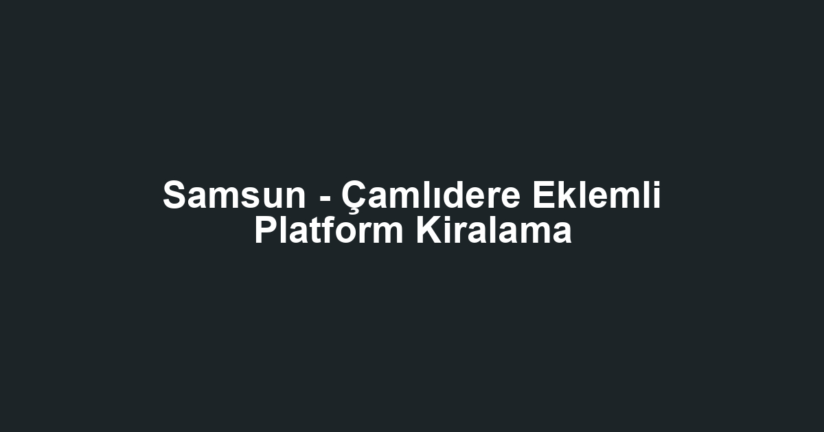 Samsun - Çamlıdere Eklemli Platform Kiralama