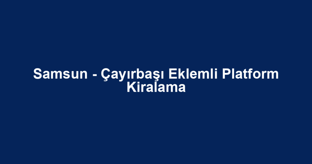 Samsun - Çayırbaşı Eklemli Platform Kiralama