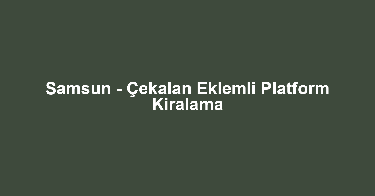 Samsun - Çekalan Eklemli Platform Kiralama