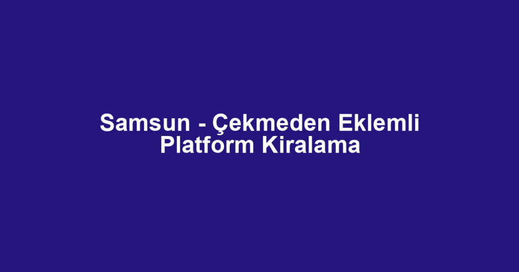 Samsun - Çekmeden Eklemli Platform Kiralama