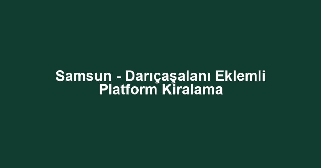 Samsun - Darıçaşalanı Eklemli Platform Kiralama
