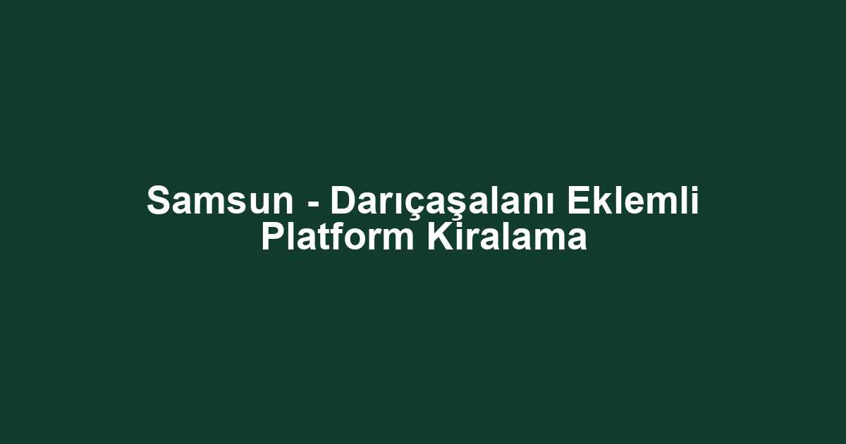 Samsun - Darıçaşalanı Eklemli Platform Kiralama