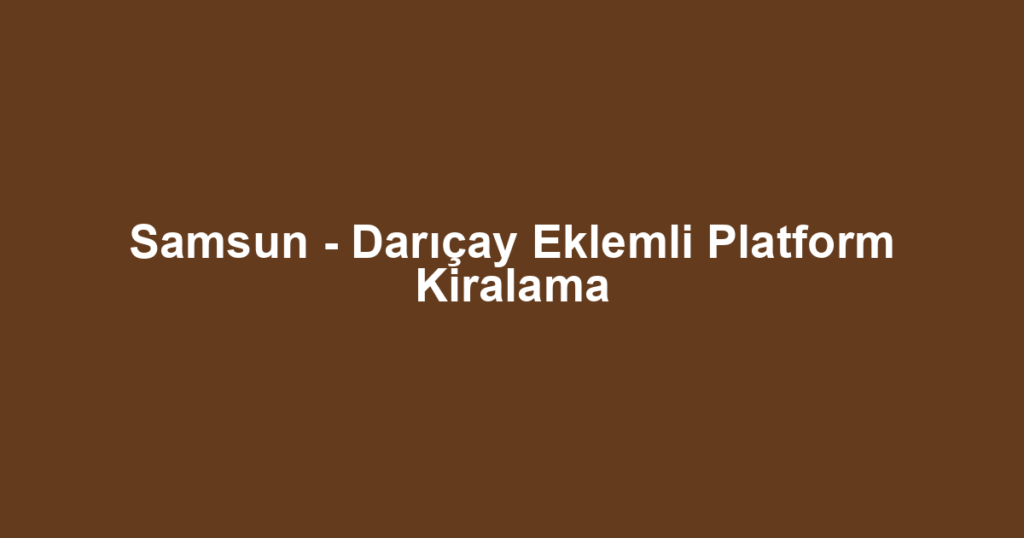 Samsun - Darıçay Eklemli Platform Kiralama