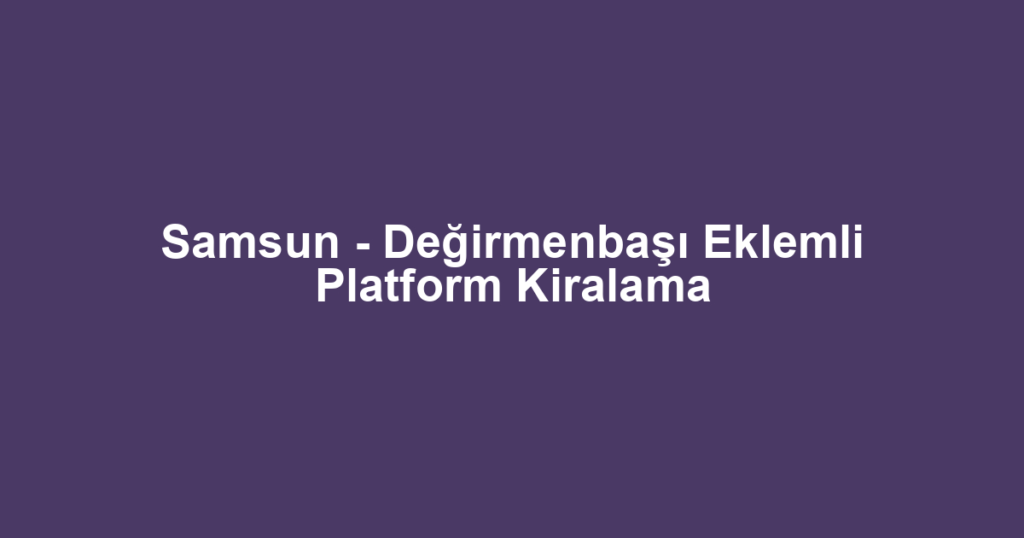 Samsun - Değirmenbaşı Eklemli Platform Kiralama