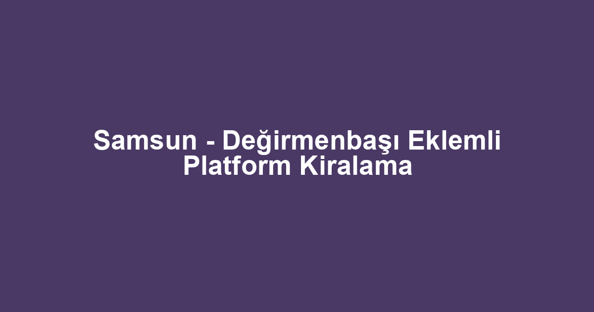 Samsun - Değirmenbaşı Eklemli Platform Kiralama