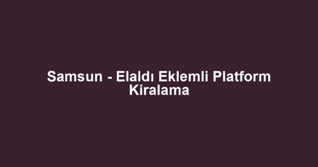 Samsun - Elaldı Eklemli Platform Kiralama