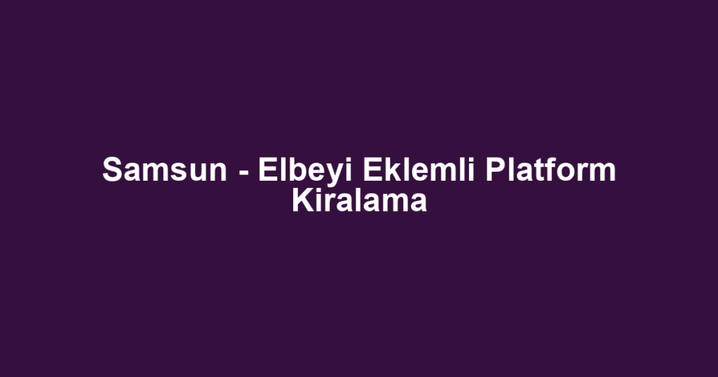 Samsun - Elbeyi Eklemli Platform Kiralama