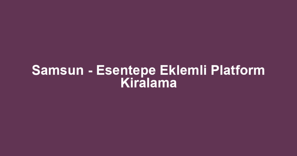 Samsun - Esentepe Eklemli Platform Kiralama