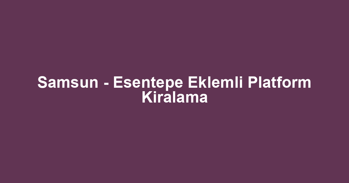 Samsun - Esentepe Eklemli Platform Kiralama