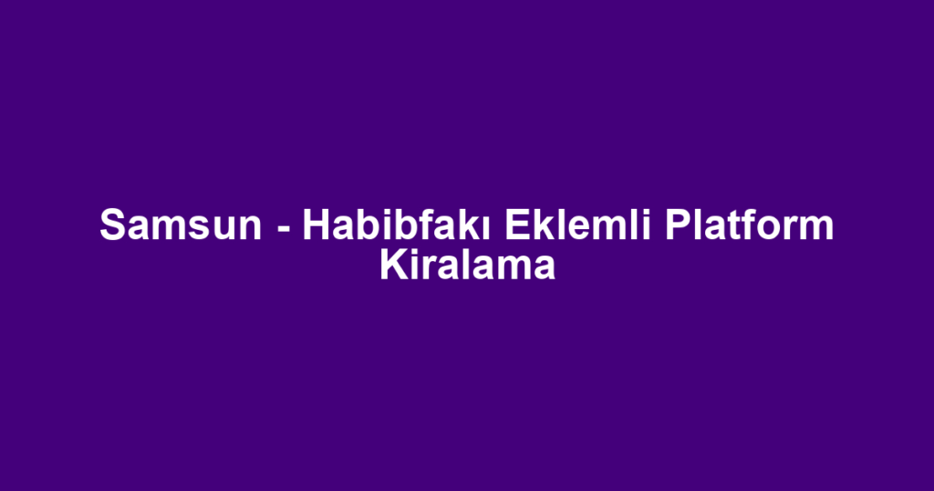 Samsun - Habibfakı Eklemli Platform Kiralama