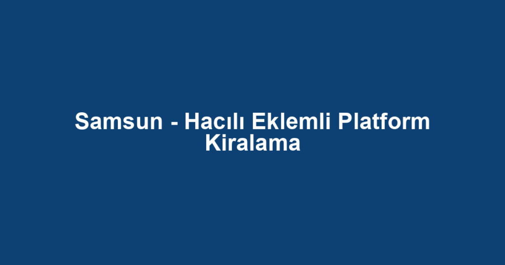 Samsun - Hacılı Eklemli Platform Kiralama