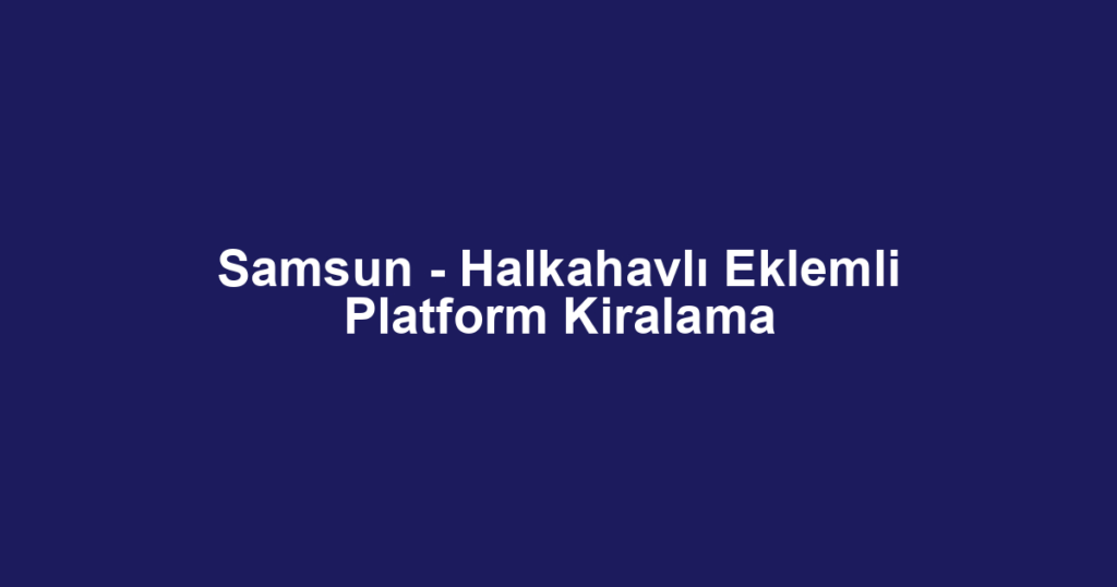 Samsun - Halkahavlı Eklemli Platform Kiralama