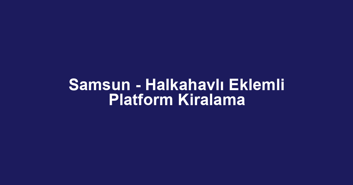 Samsun - Halkahavlı Eklemli Platform Kiralama