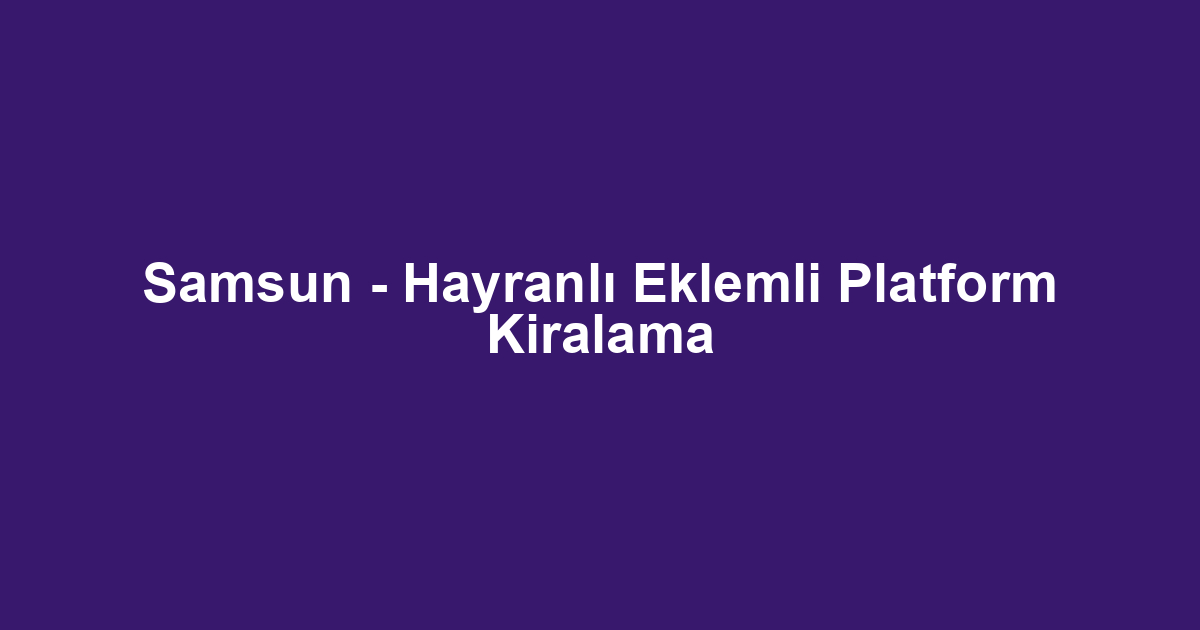 Samsun - Hayranlı Eklemli Platform Kiralama