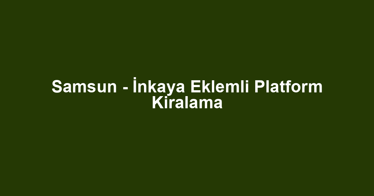 Samsun - İnkaya Eklemli Platform Kiralama
