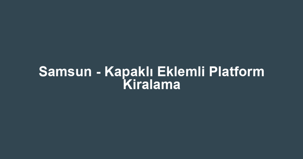 Samsun - Kapaklı Eklemli Platform Kiralama