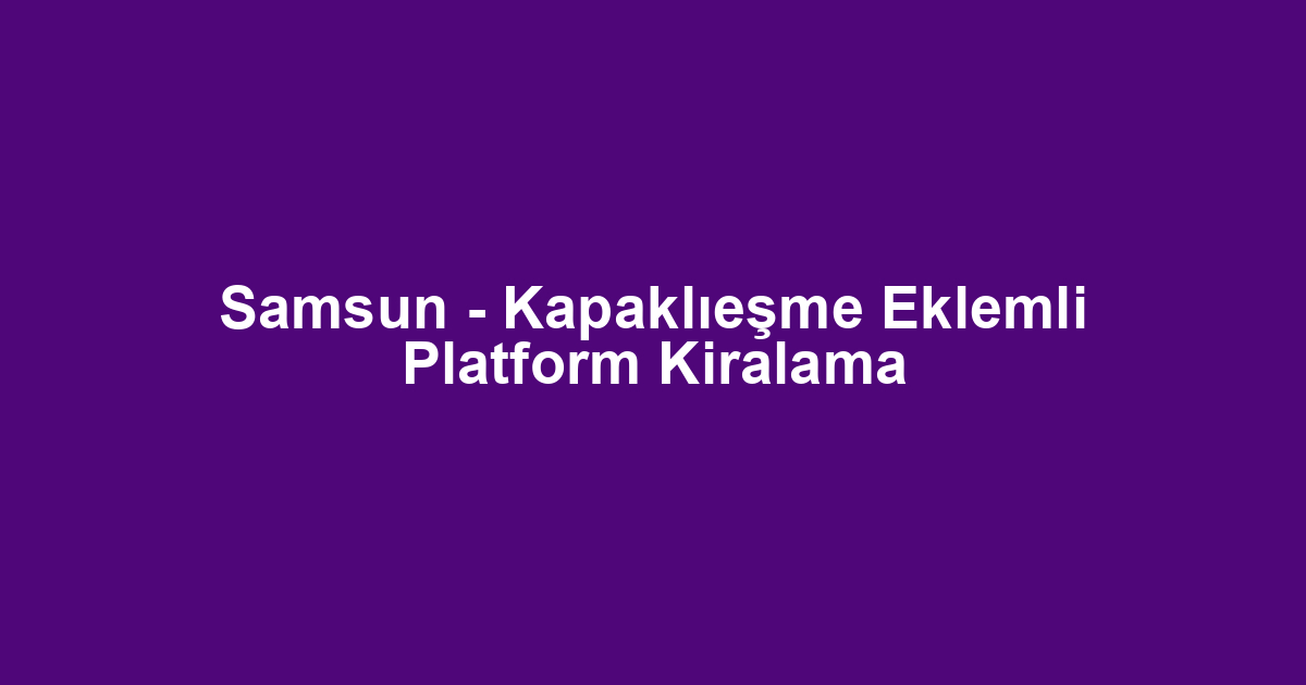 Samsun - Kapaklıeşme Eklemli Platform Kiralama