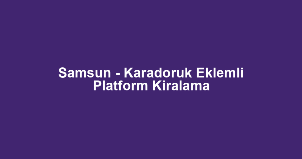Samsun - Karadoruk Eklemli Platform Kiralama