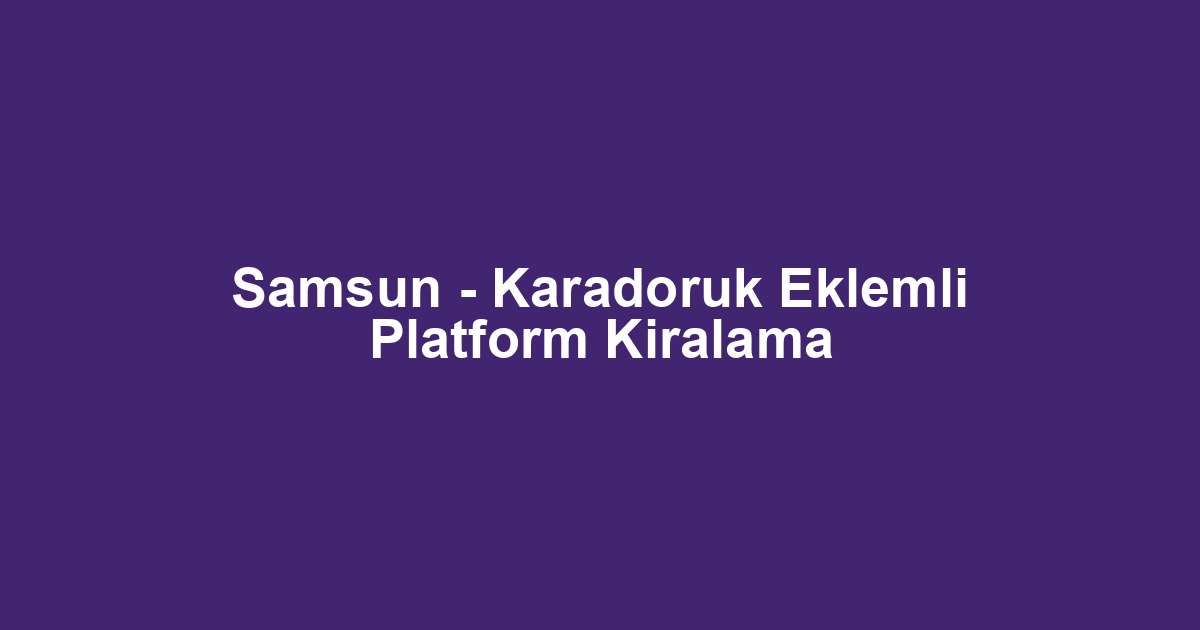 Samsun - Karadoruk Eklemli Platform Kiralama