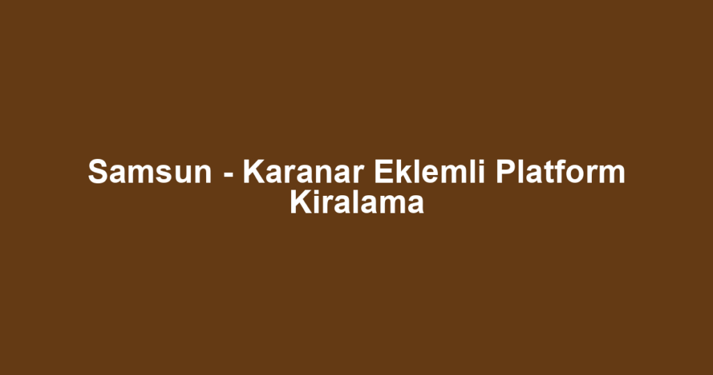 Samsun - Karanar Eklemli Platform Kiralama