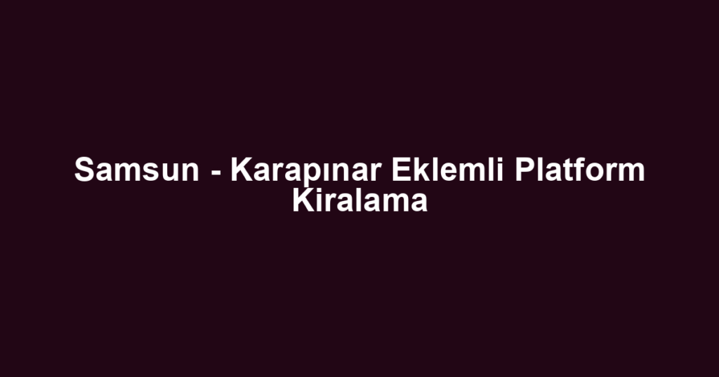 Samsun - Karapınar Eklemli Platform Kiralama