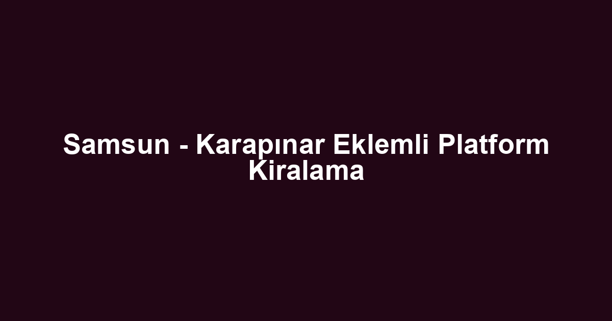 Samsun - Karapınar Eklemli Platform Kiralama