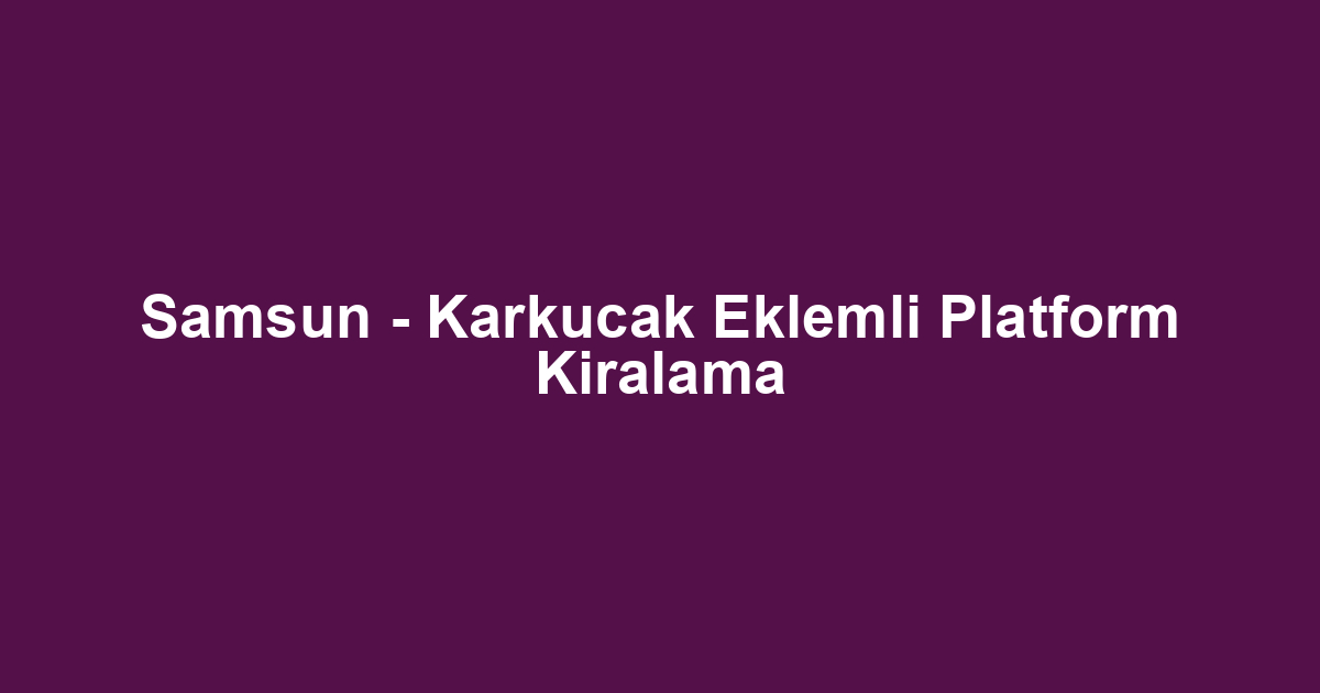 Samsun - Karkucak Eklemli Platform Kiralama