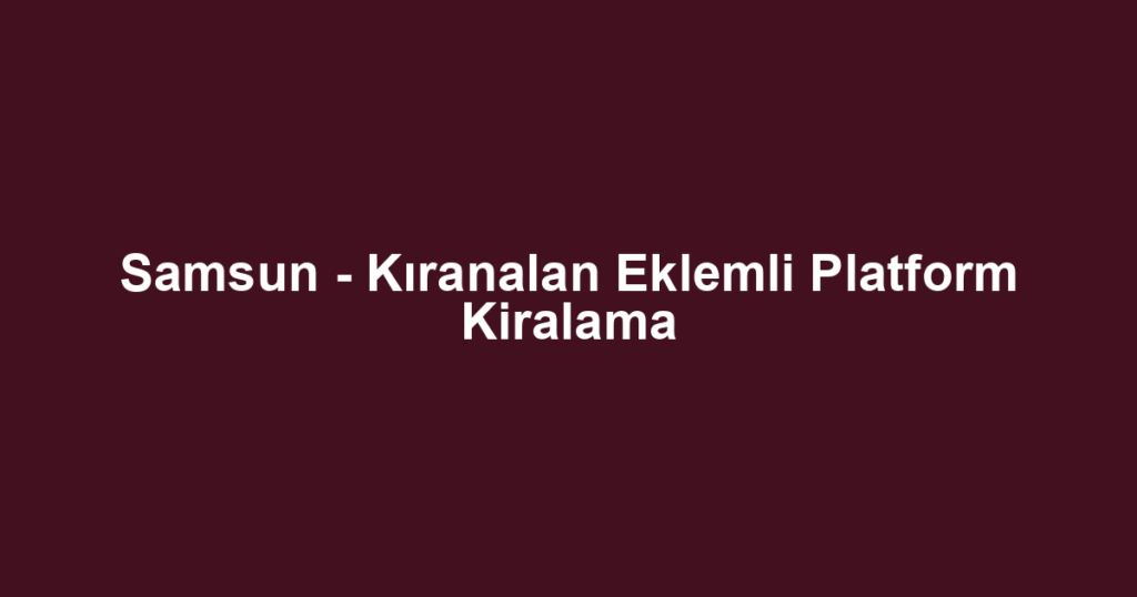 Samsun - Kıranalan Eklemli Platform Kiralama