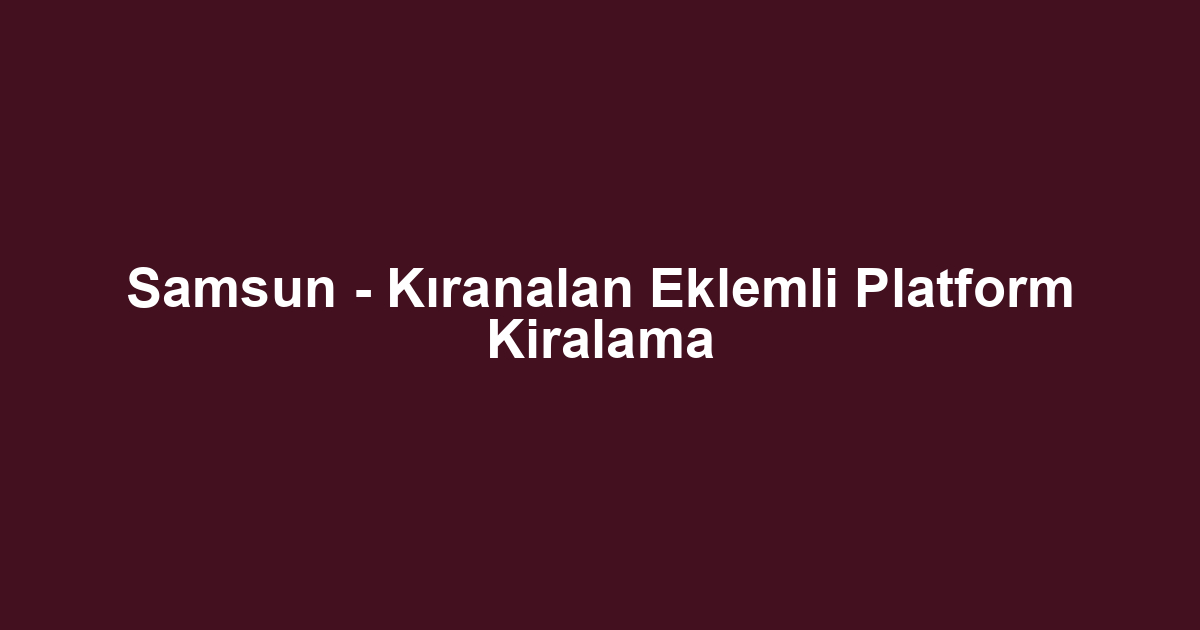 Samsun - Kıranalan Eklemli Platform Kiralama