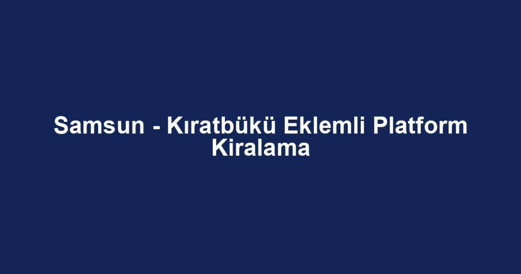 Samsun - Kıratbükü Eklemli Platform Kiralama