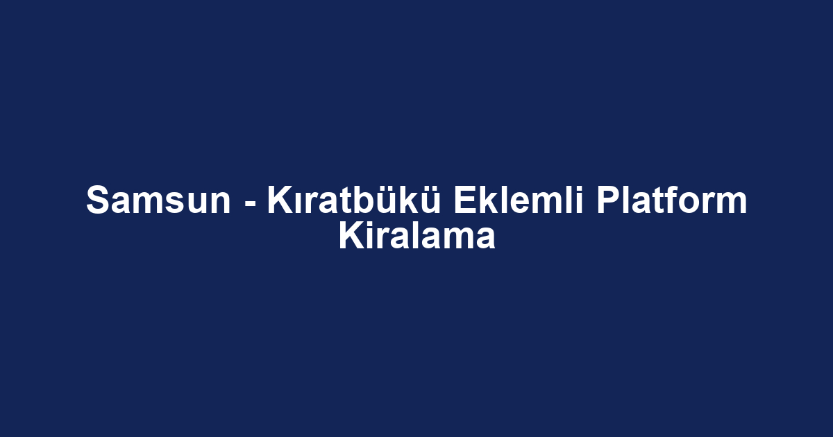 Samsun - Kıratbükü Eklemli Platform Kiralama