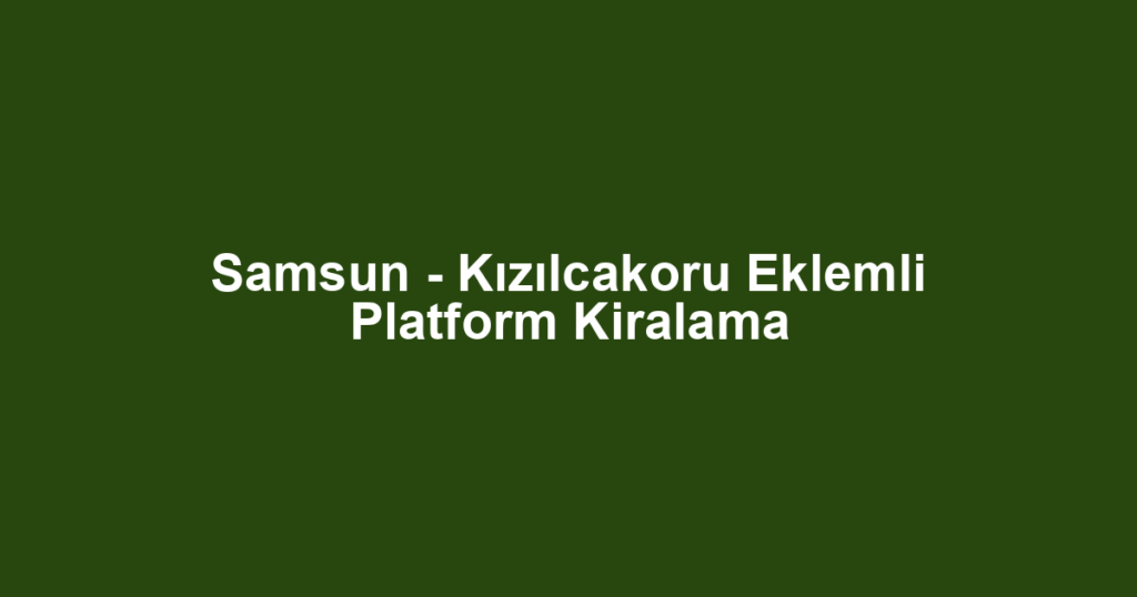 Samsun - Kızılcakoru Eklemli Platform Kiralama