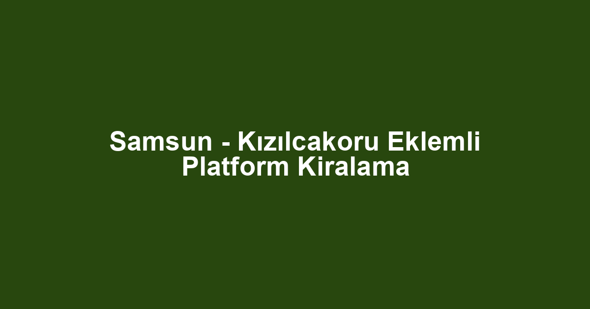 Samsun - Kızılcakoru Eklemli Platform Kiralama