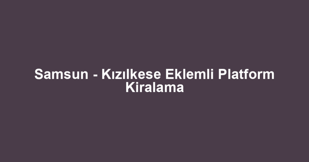 Samsun - Kızılkese Eklemli Platform Kiralama